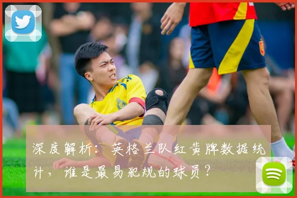 深度解析：英格兰队红黄牌数据统计，谁是最易犯规的球员？