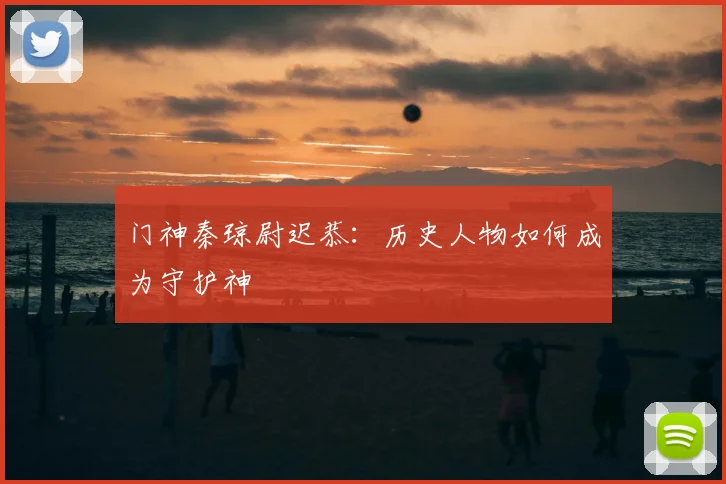 门神秦琼尉迟恭:历史人物如何成为守护神