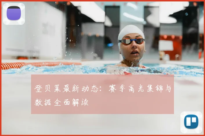 登贝莱最新动态：赛季高光集锦与数据全面解读